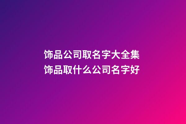 饰品公司取名字大全集 饰品取什么公司名字好-第1张-公司起名-玄机派